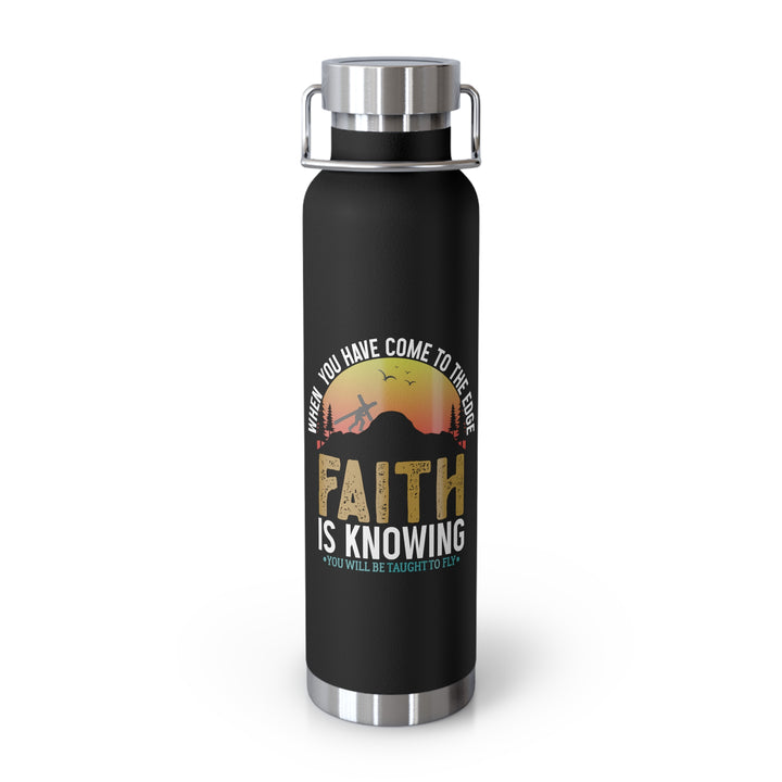 When You Have Come To The Edge Faith Is Knowing You Will Be Taught To Fly Bottle, 22oz